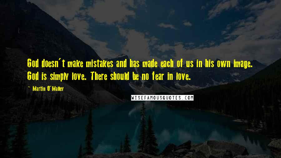 Martin O'Malley Quotes: God doesn't make mistakes and has made each of us in his own image. God is simply love. There should be no fear in love.