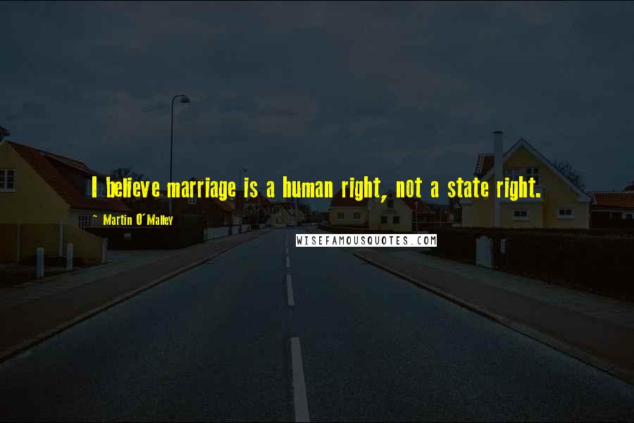 Martin O'Malley Quotes: I believe marriage is a human right, not a state right.