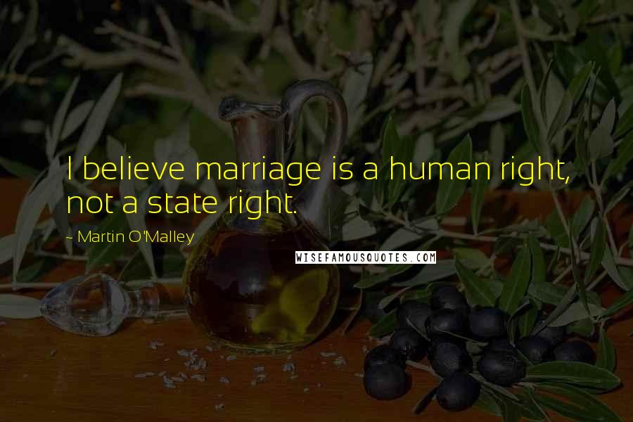 Martin O'Malley Quotes: I believe marriage is a human right, not a state right.