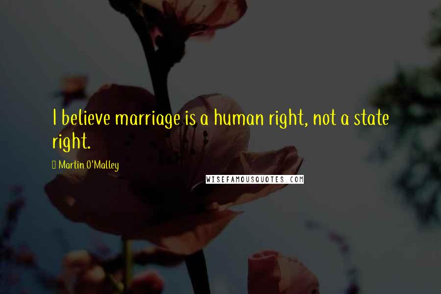 Martin O'Malley Quotes: I believe marriage is a human right, not a state right.