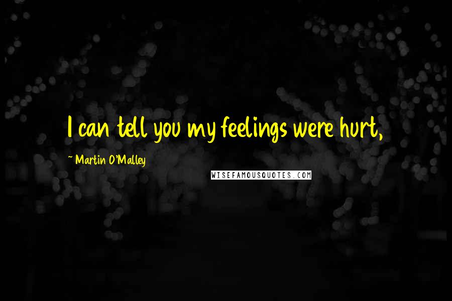 Martin O'Malley Quotes: I can tell you my feelings were hurt,