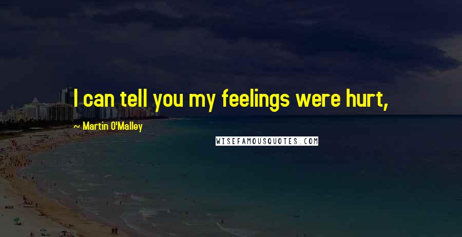 Martin O'Malley Quotes: I can tell you my feelings were hurt,