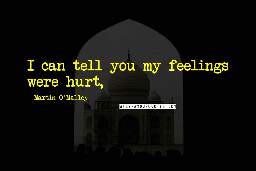 Martin O'Malley Quotes: I can tell you my feelings were hurt,