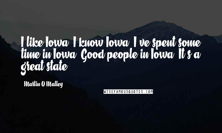 Martin O'Malley Quotes: I like Iowa. I know Iowa. I've spent some time in Iowa. Good people in Iowa. It's a great state.