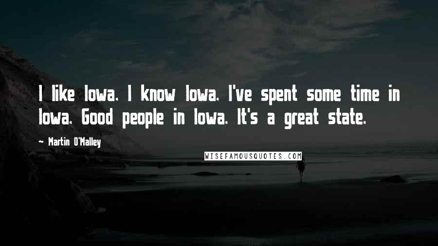 Martin O'Malley Quotes: I like Iowa. I know Iowa. I've spent some time in Iowa. Good people in Iowa. It's a great state.