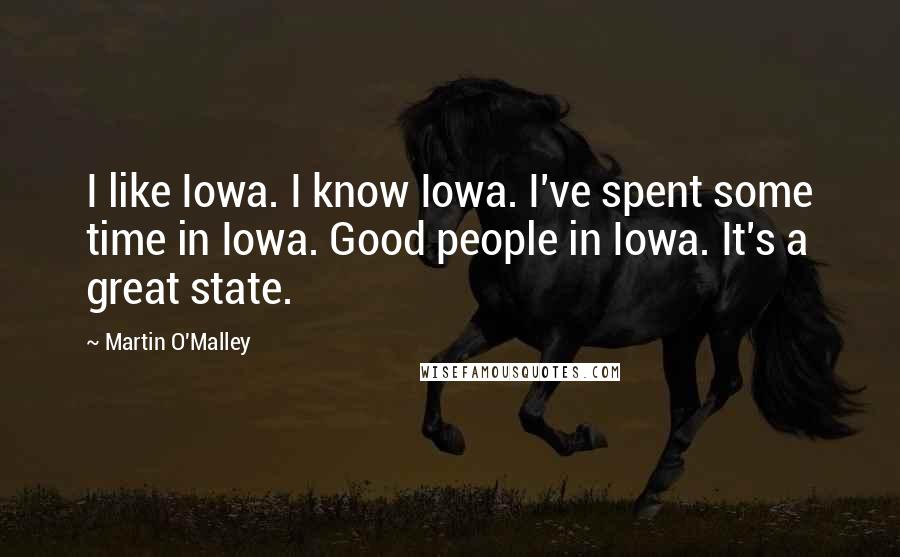 Martin O'Malley Quotes: I like Iowa. I know Iowa. I've spent some time in Iowa. Good people in Iowa. It's a great state.