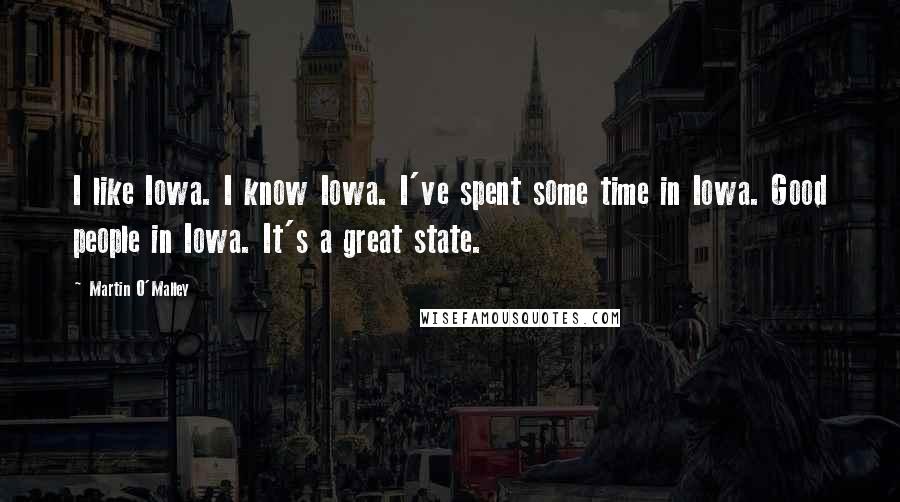 Martin O'Malley Quotes: I like Iowa. I know Iowa. I've spent some time in Iowa. Good people in Iowa. It's a great state.