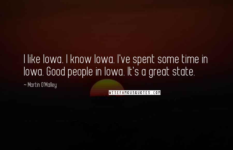 Martin O'Malley Quotes: I like Iowa. I know Iowa. I've spent some time in Iowa. Good people in Iowa. It's a great state.