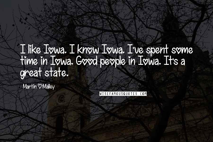 Martin O'Malley Quotes: I like Iowa. I know Iowa. I've spent some time in Iowa. Good people in Iowa. It's a great state.