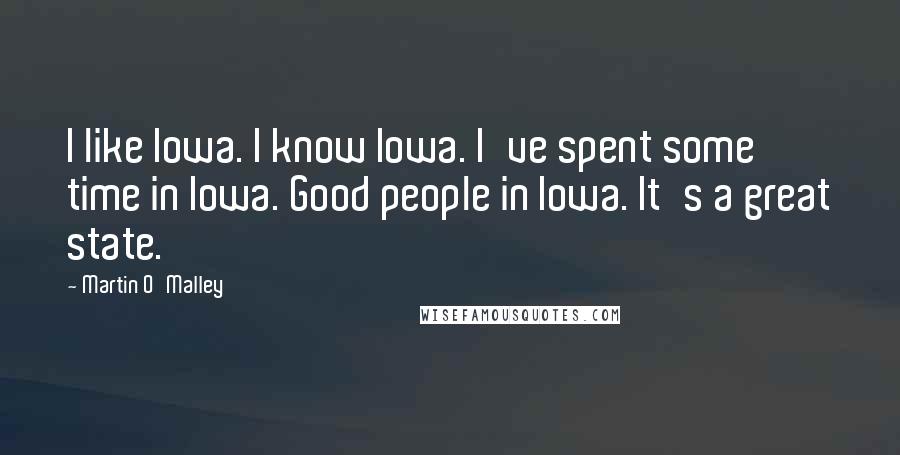 Martin O'Malley Quotes: I like Iowa. I know Iowa. I've spent some time in Iowa. Good people in Iowa. It's a great state.