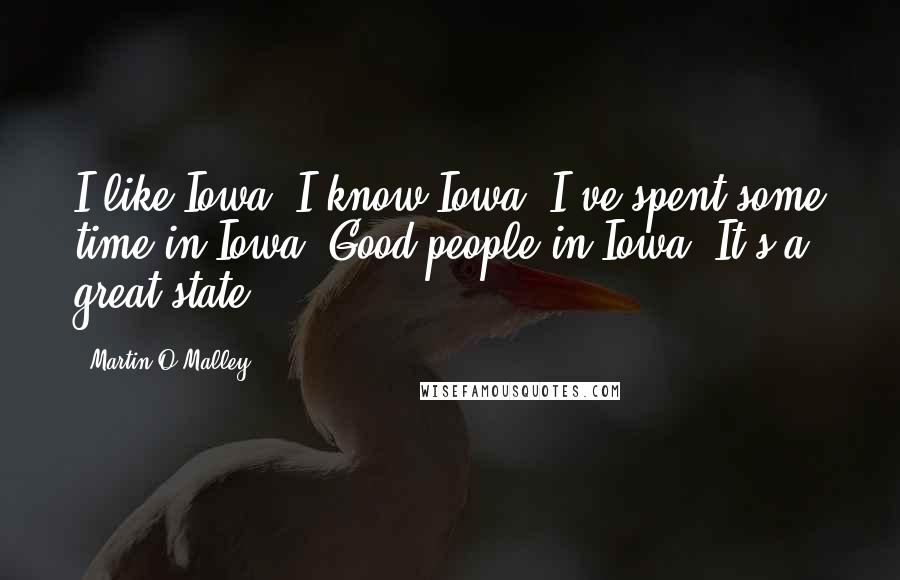 Martin O'Malley Quotes: I like Iowa. I know Iowa. I've spent some time in Iowa. Good people in Iowa. It's a great state.