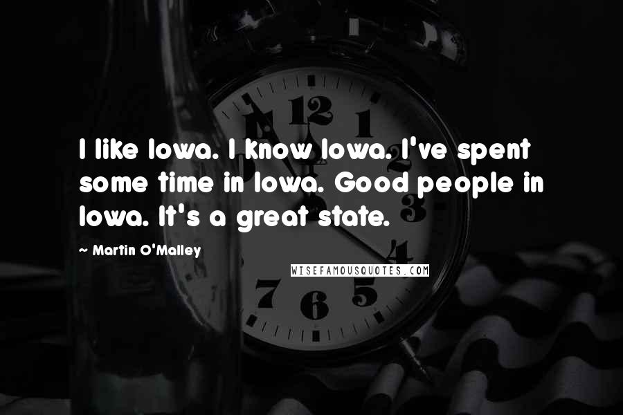 Martin O'Malley Quotes: I like Iowa. I know Iowa. I've spent some time in Iowa. Good people in Iowa. It's a great state.