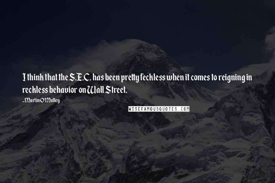 Martin O'Malley Quotes: I think that the S.E.C. has been pretty feckless when it comes to reigning in reckless behavior on Wall Street.