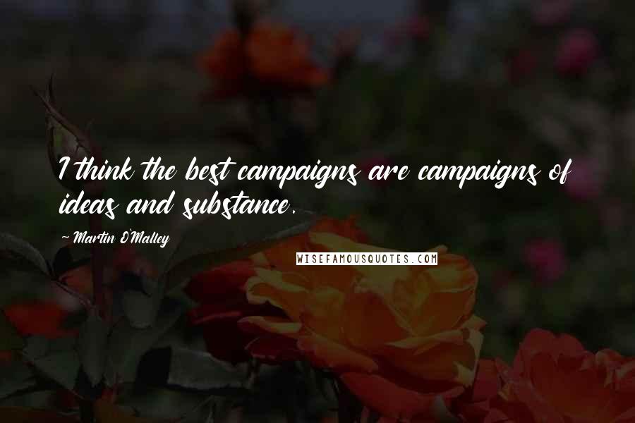 Martin O'Malley Quotes: I think the best campaigns are campaigns of ideas and substance.