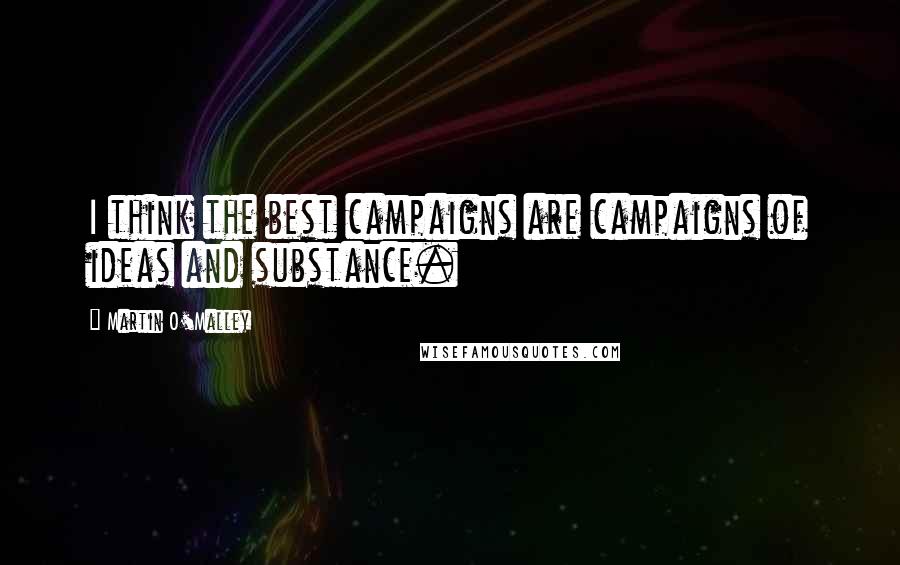 Martin O'Malley Quotes: I think the best campaigns are campaigns of ideas and substance.