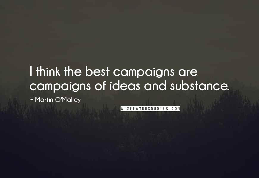 Martin O'Malley Quotes: I think the best campaigns are campaigns of ideas and substance.