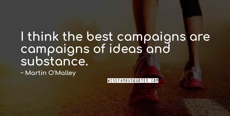 Martin O'Malley Quotes: I think the best campaigns are campaigns of ideas and substance.