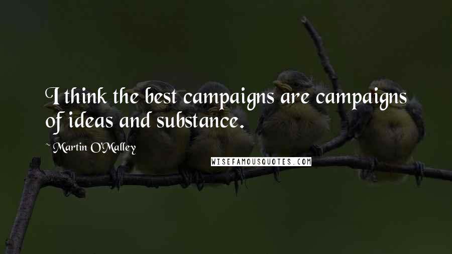 Martin O'Malley Quotes: I think the best campaigns are campaigns of ideas and substance.