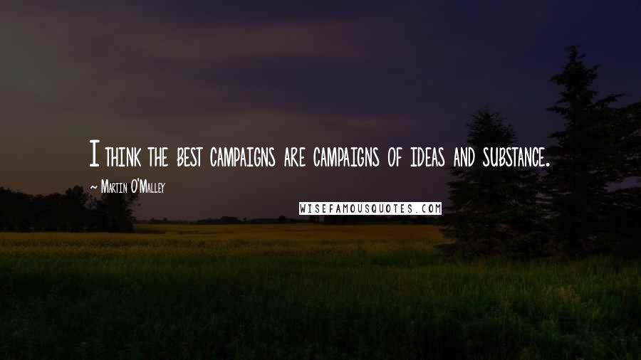 Martin O'Malley Quotes: I think the best campaigns are campaigns of ideas and substance.