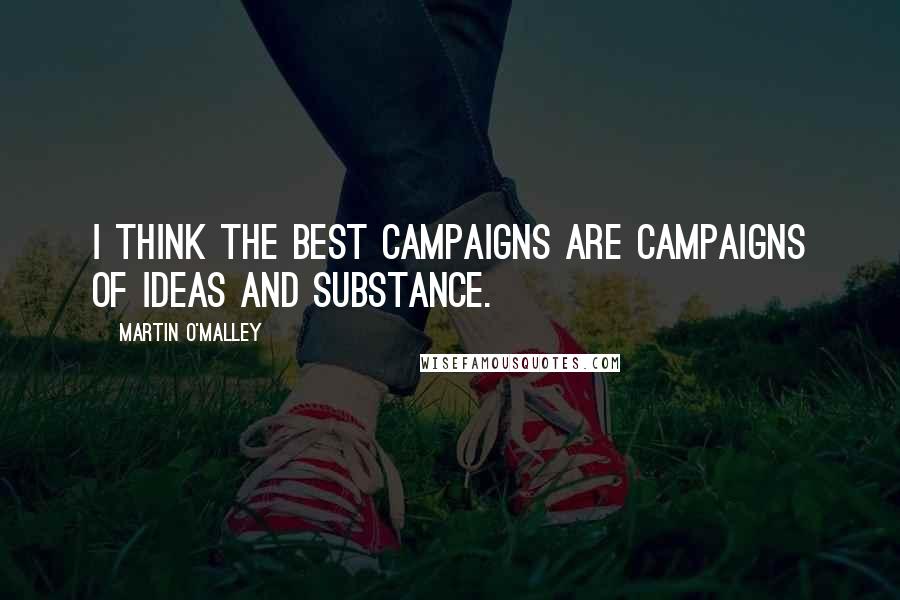 Martin O'Malley Quotes: I think the best campaigns are campaigns of ideas and substance.