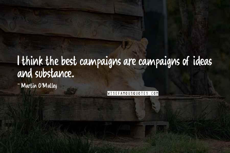 Martin O'Malley Quotes: I think the best campaigns are campaigns of ideas and substance.