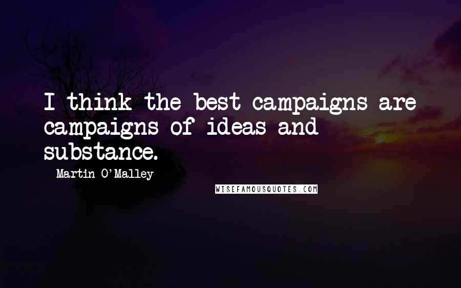 Martin O'Malley Quotes: I think the best campaigns are campaigns of ideas and substance.