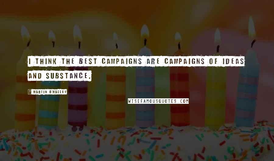 Martin O'Malley Quotes: I think the best campaigns are campaigns of ideas and substance.