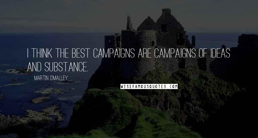 Martin O'Malley Quotes: I think the best campaigns are campaigns of ideas and substance.