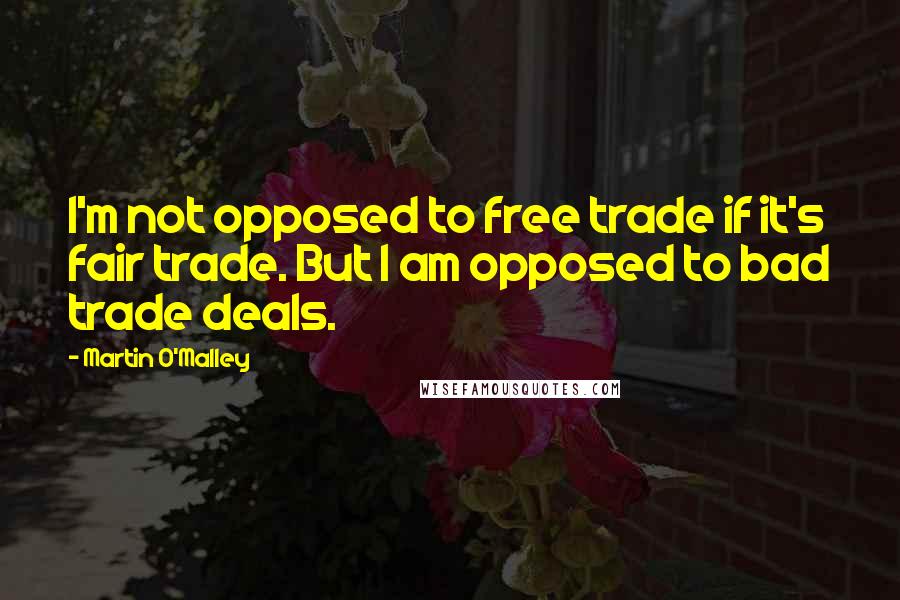 Martin O'Malley Quotes: I'm not opposed to free trade if it's fair trade. But I am opposed to bad trade deals.