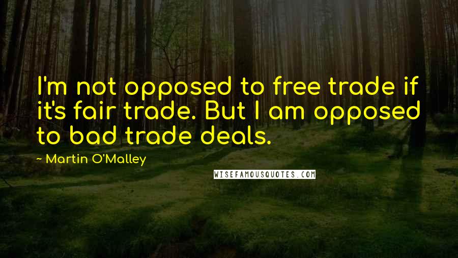 Martin O'Malley Quotes: I'm not opposed to free trade if it's fair trade. But I am opposed to bad trade deals.