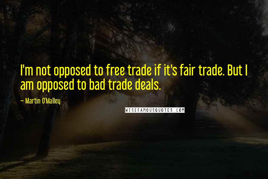 Martin O'Malley Quotes: I'm not opposed to free trade if it's fair trade. But I am opposed to bad trade deals.