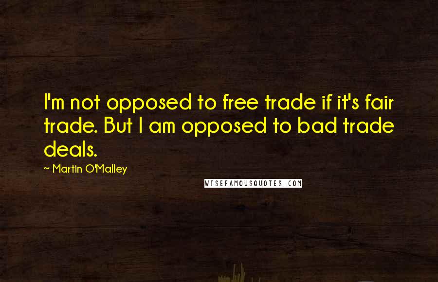 Martin O'Malley Quotes: I'm not opposed to free trade if it's fair trade. But I am opposed to bad trade deals.