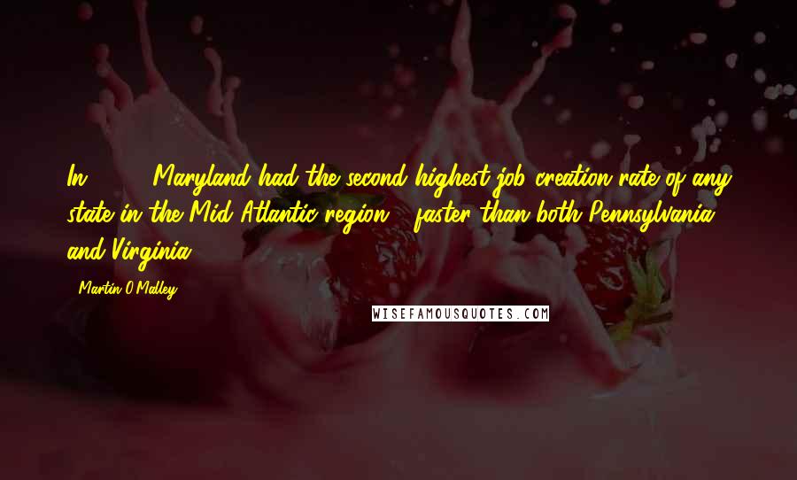Martin O'Malley Quotes: In 2013, Maryland had the second highest job creation rate of any state in the Mid Atlantic region - faster than both Pennsylvania and Virginia.