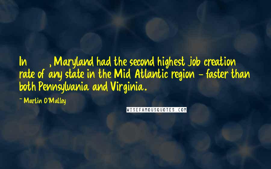 Martin O'Malley Quotes: In 2013, Maryland had the second highest job creation rate of any state in the Mid Atlantic region - faster than both Pennsylvania and Virginia.