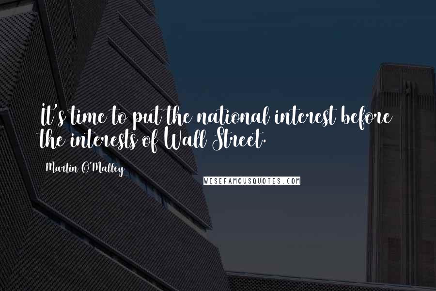 Martin O'Malley Quotes: It's time to put the national interest before the interests of Wall Street.