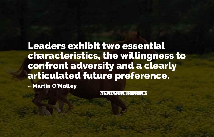 Martin O'Malley Quotes: Leaders exhibit two essential characteristics, the willingness to confront adversity and a clearly articulated future preference.