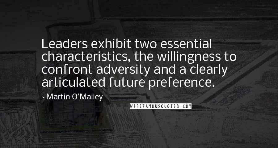 Martin O'Malley Quotes: Leaders exhibit two essential characteristics, the willingness to confront adversity and a clearly articulated future preference.