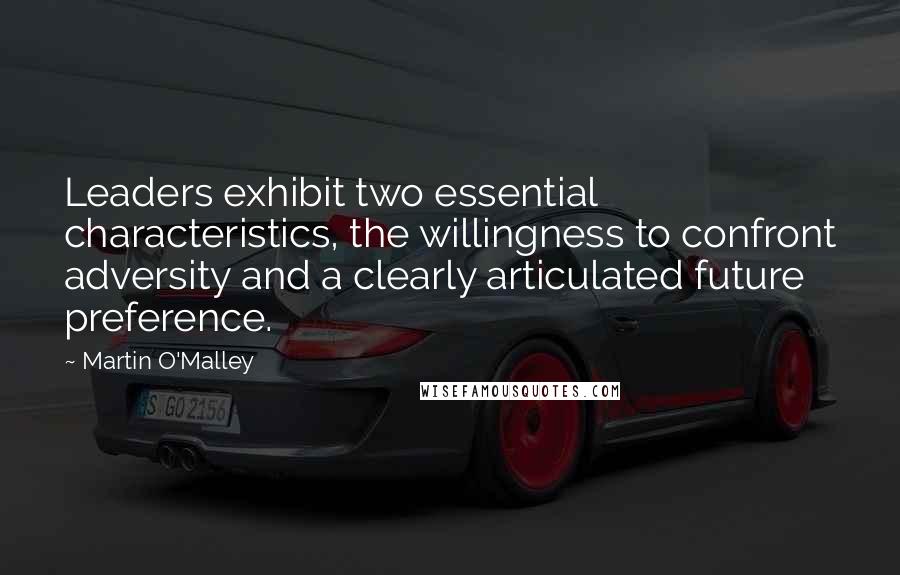 Martin O'Malley Quotes: Leaders exhibit two essential characteristics, the willingness to confront adversity and a clearly articulated future preference.