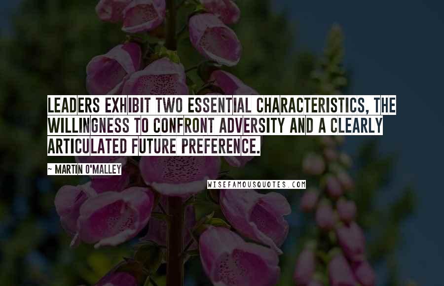 Martin O'Malley Quotes: Leaders exhibit two essential characteristics, the willingness to confront adversity and a clearly articulated future preference.