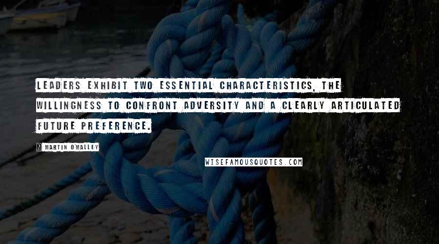 Martin O'Malley Quotes: Leaders exhibit two essential characteristics, the willingness to confront adversity and a clearly articulated future preference.