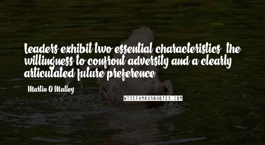 Martin O'Malley Quotes: Leaders exhibit two essential characteristics, the willingness to confront adversity and a clearly articulated future preference.