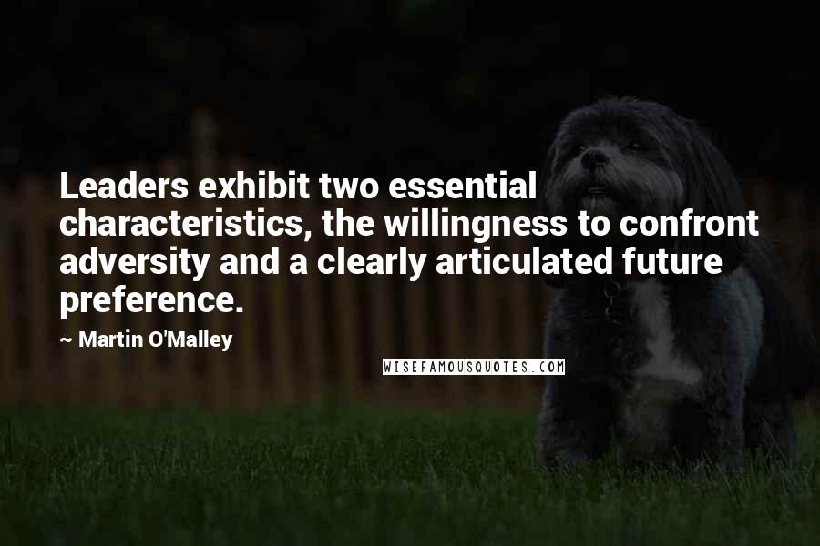 Martin O'Malley Quotes: Leaders exhibit two essential characteristics, the willingness to confront adversity and a clearly articulated future preference.