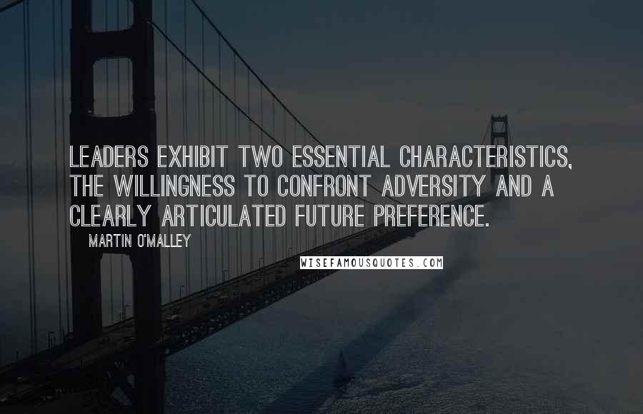 Martin O'Malley Quotes: Leaders exhibit two essential characteristics, the willingness to confront adversity and a clearly articulated future preference.