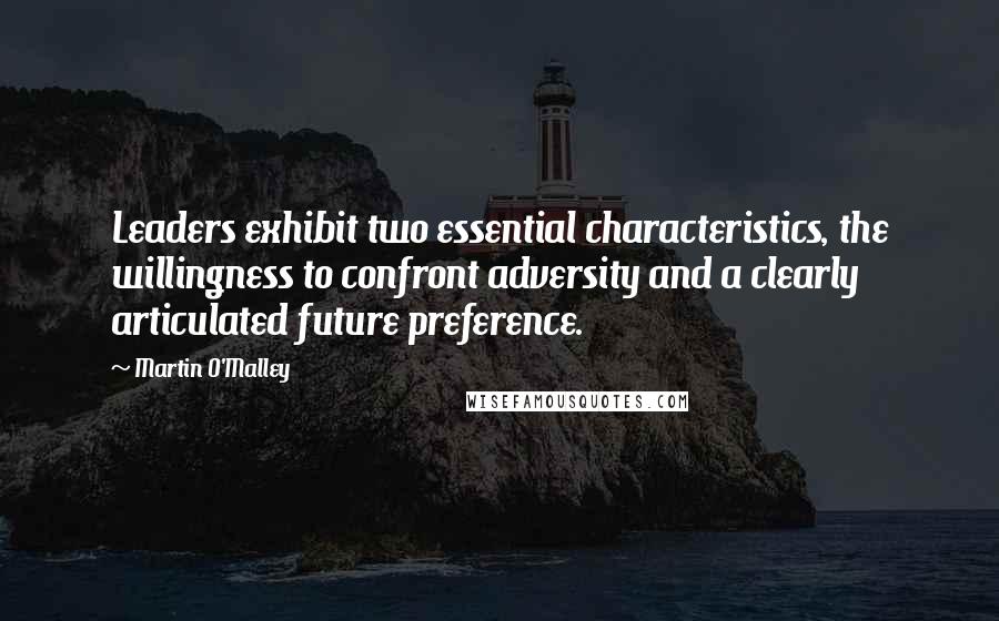 Martin O'Malley Quotes: Leaders exhibit two essential characteristics, the willingness to confront adversity and a clearly articulated future preference.