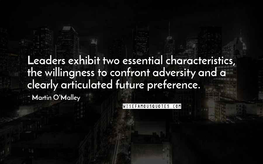 Martin O'Malley Quotes: Leaders exhibit two essential characteristics, the willingness to confront adversity and a clearly articulated future preference.