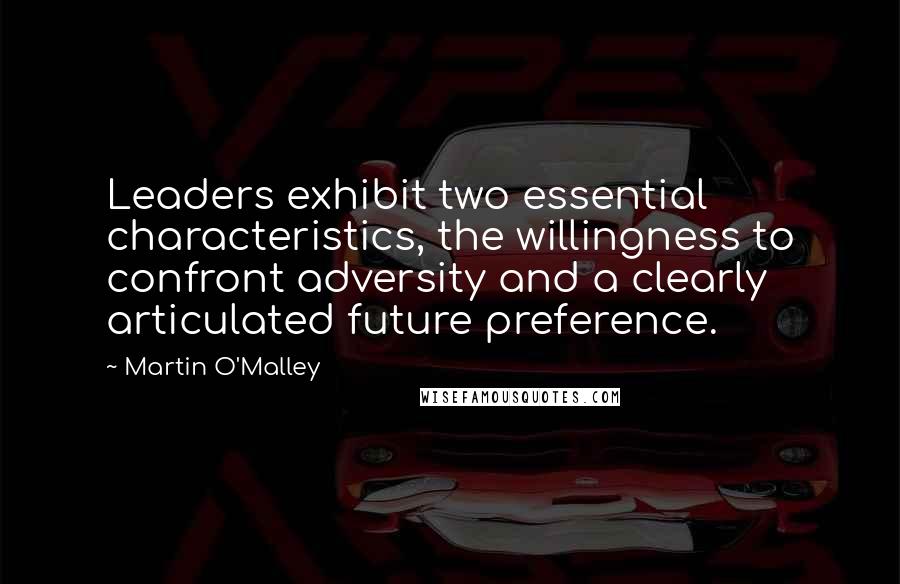 Martin O'Malley Quotes: Leaders exhibit two essential characteristics, the willingness to confront adversity and a clearly articulated future preference.