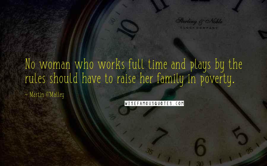 Martin O'Malley Quotes: No woman who works full time and plays by the rules should have to raise her family in poverty.