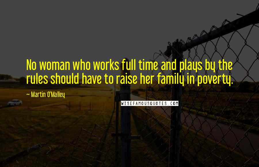 Martin O'Malley Quotes: No woman who works full time and plays by the rules should have to raise her family in poverty.