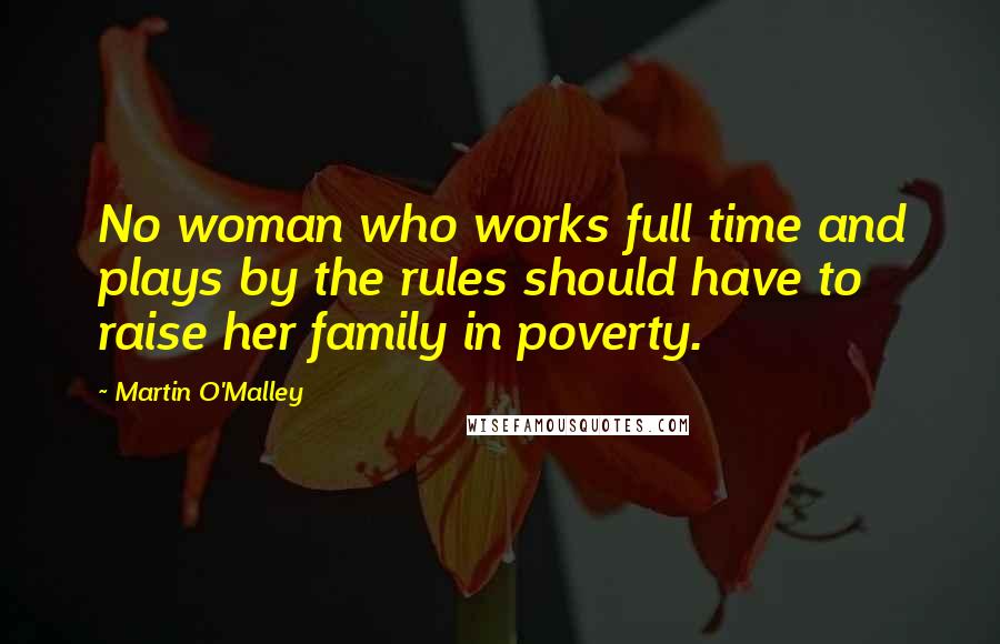 Martin O'Malley Quotes: No woman who works full time and plays by the rules should have to raise her family in poverty.