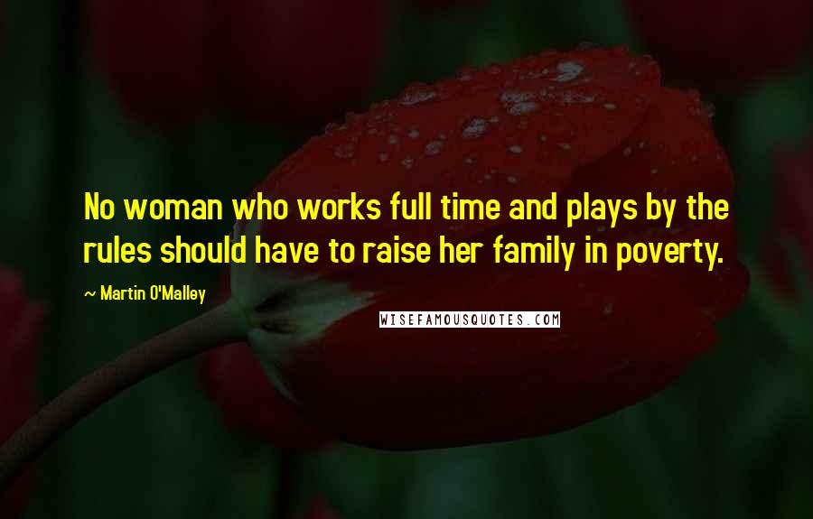 Martin O'Malley Quotes: No woman who works full time and plays by the rules should have to raise her family in poverty.